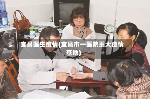 宜昌医生疫情(宜昌市一医院重大疫情基地)