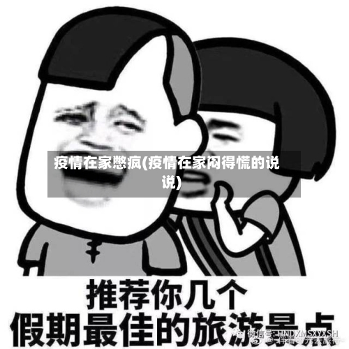 疫情在家憋疯(疫情在家闷得慌的说说)-第3张图片