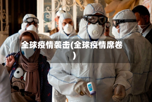 全球疫情袭击(全球疫情席卷)-第3张图片