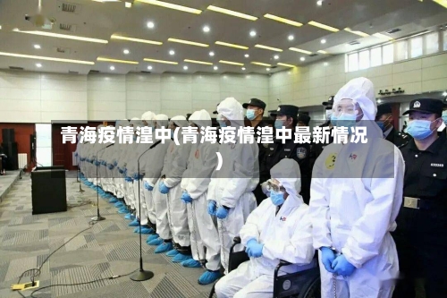 青海疫情湟中(青海疫情湟中最新情况)