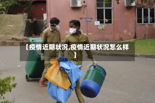 【疫情近期状况,疫情近期状况怎么样】-第2张图片