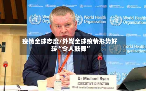 疫情全球态度/外媒全球疫情形势好转“令人鼓舞	”-第2张图片