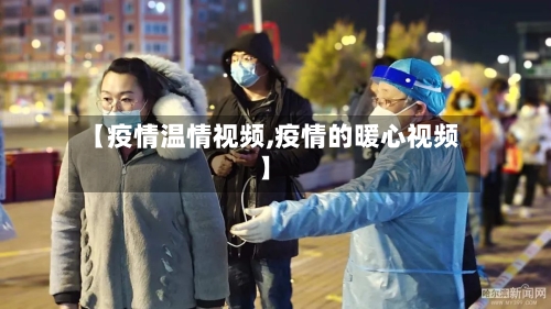 【疫情温情视频,疫情的暖心视频】