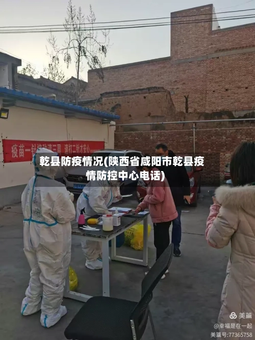 乾县防疫情况(陕西省咸阳市乾县疫情防控中心电话)