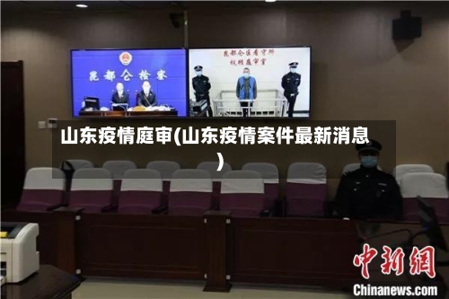 山东疫情庭审(山东疫情案件最新消息)-第2张图片