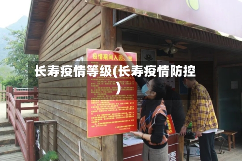 长寿疫情等级(长寿疫情防控)