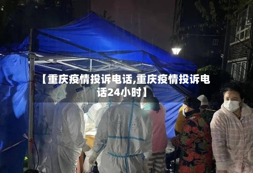 【重庆疫情投诉电话,重庆疫情投诉电话24小时】-第2张图片