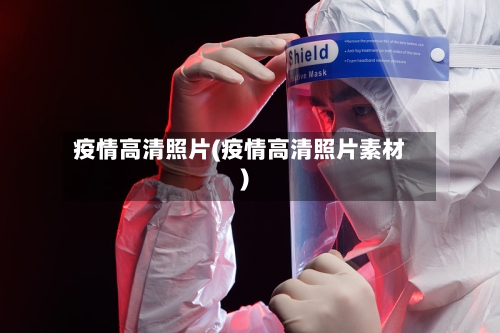 疫情高清照片(疫情高清照片素材)