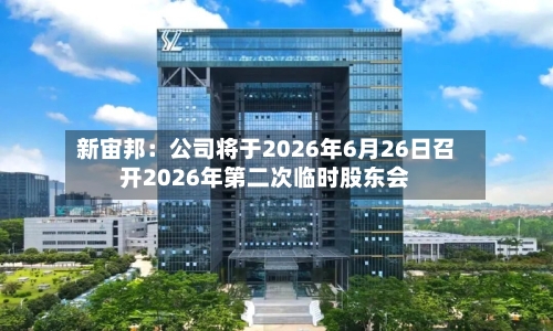 新宙邦：公司将于2026年6月26日召开2026年第二次临时股东会