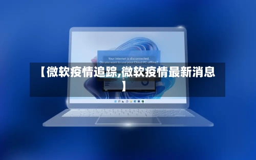 【微软疫情追踪,微软疫情最新消息】