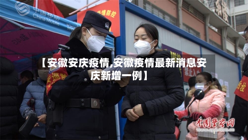 【安徽安庆疫情,安徽疫情最新消息安庆新增一例】