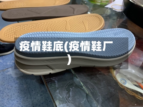 疫情鞋底(疫情鞋厂)-第2张图片
