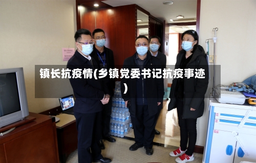 镇长抗疫情(乡镇党委书记抗疫事迹)-第3张图片