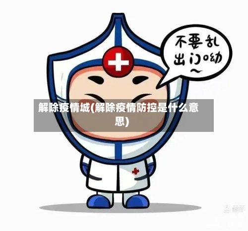解除疫情城(解除疫情防控是什么意思)