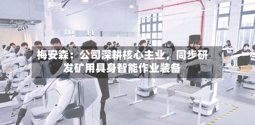 梅安森：公司深耕核心主业	，同步研发矿用具身智能作业装备-第2张图片