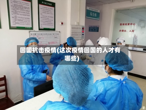 回国抗击疫情(这次疫情回国的人才有哪些)