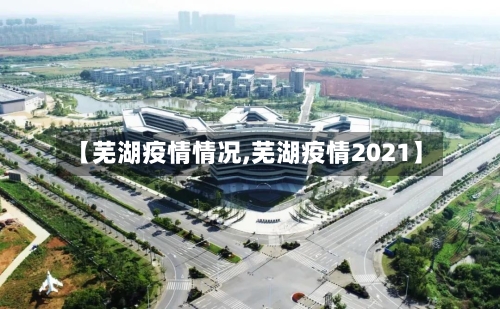 【芜湖疫情情况,芜湖疫情2021】-第2张图片