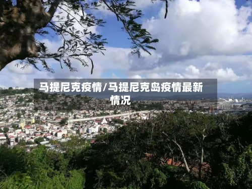 马提尼克疫情/马提尼克岛疫情最新情况