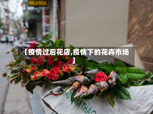 【疫情过后花店,疫情下的花卉市场】