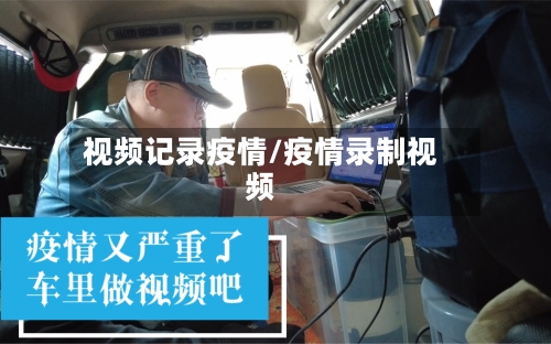 视频记录疫情/疫情录制视频-第2张图片