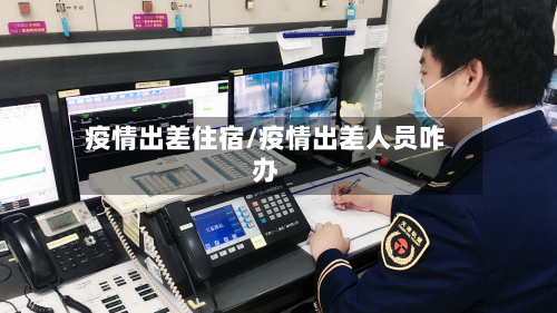 疫情出差住宿/疫情出差人员咋办