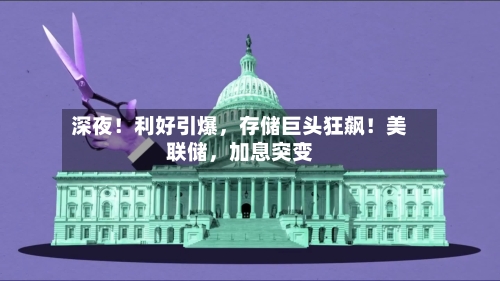 深夜！利好引爆	，存储巨头狂飙！美联储，加息突变-第2张图片