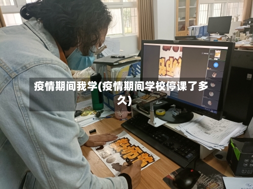 疫情期间我学(疫情期间学校停课了多久)-第2张图片