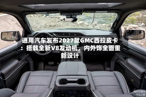 通用汽车发布2027款GMC西拉皮卡：搭载全新V8发动机	，内外饰全面重新设计-第2张图片