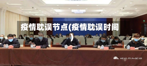 疫情耽误节点(疫情耽误时间)