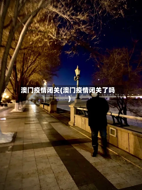 澳门疫情闭关(澳门疫情闭关了吗)