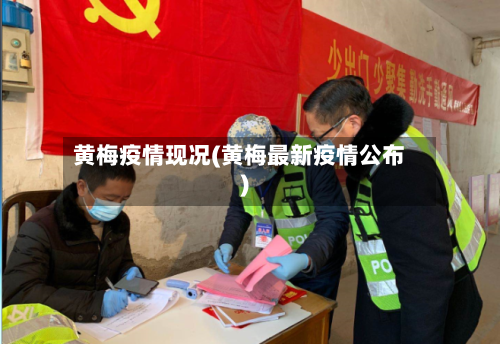 黄梅疫情现况(黄梅最新疫情公布)-第3张图片