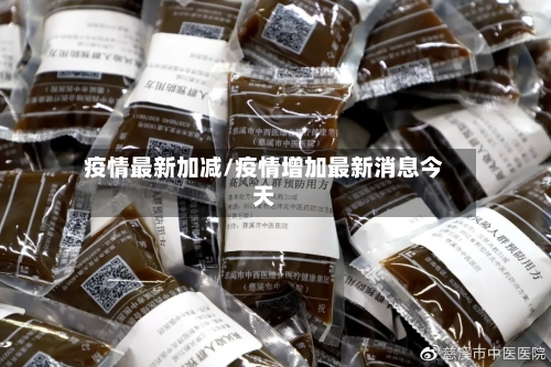 疫情最新加减/疫情增加最新消息今天