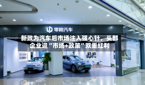 新政为汽车后市场注入强心针	，头部企业迎“市场+政策	”双重红利-第2张图片