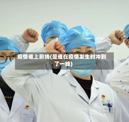 疫情谁上前线(是谁在疫情发生时冲到了一线)-第2张图片