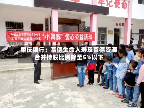 重庆银行：富德生命人寿及富德资源合并持股比例降至5%以下-第2张图片