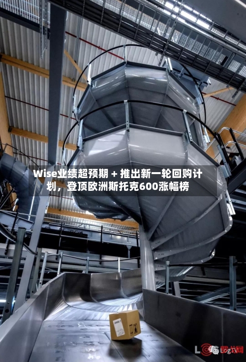 Wise业绩超预期 + 推出新一轮回购计划，登顶欧洲斯托克600涨幅榜