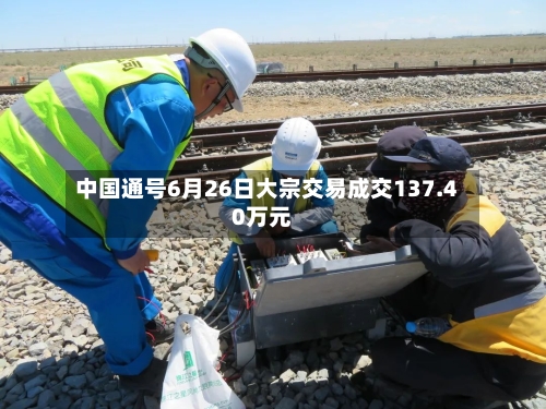 中国通号6月26日大宗交易成交137.40万元-第2张图片