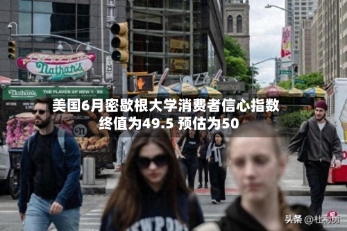 美国6月密歇根大学消费者信心指数终值为49.5 预估为50
