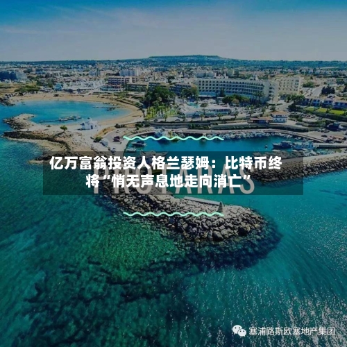 亿万富翁投资人格兰瑟姆：比特币终将“悄无声息地走向消亡”-第2张图片