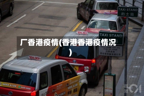 厂香港疫情(香港香港疫情况)
