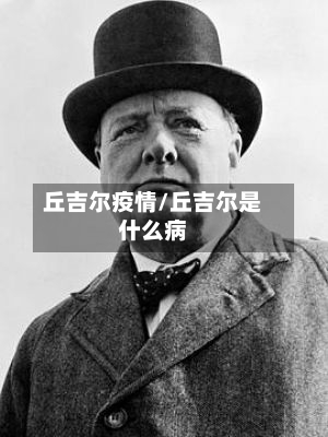 丘吉尔疫情/丘吉尔是什么病