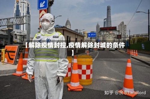 【解除疫情封控,疫情解除封城的条件】