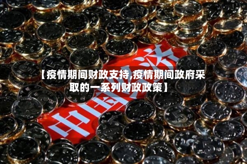 【疫情期间财政支持,疫情期间政府采取的一系列财政政策】-第3张图片
