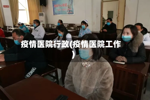 疫情医院行政(疫情医院工作)