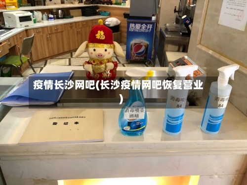 疫情长沙网吧(长沙疫情网吧恢复营业)