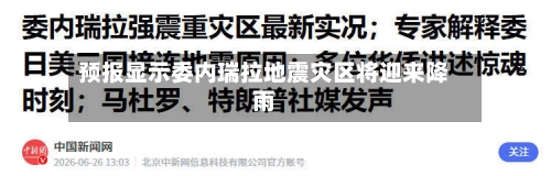 预报显示委内瑞拉地震灾区将迎来降雨