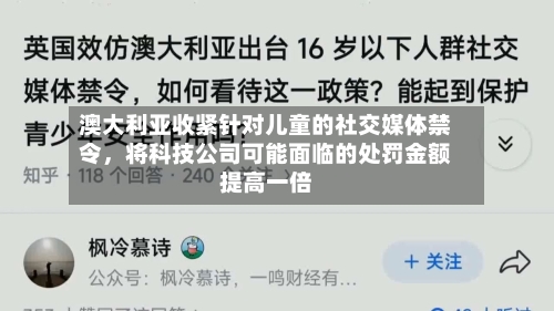 澳大利亚收紧针对儿童的社交媒体禁令	，将科技公司可能面临的处罚金额提高一倍-第2张图片