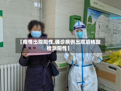 【疫情出院阳性,确诊病例出院后核酸检测阳性】