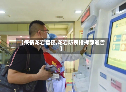 【疫情龙岩管控,龙岩防疫指挥部通告】-第3张图片