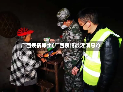 广西疫情净土(广西疫惰最近消息?)-第2张图片